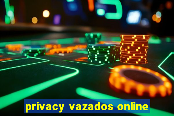 privacy vazados online